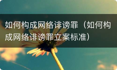 如何构成网络诽谤罪（如何构成网络诽谤罪立案标准）