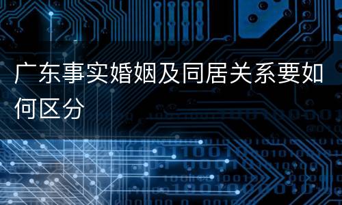 广东事实婚姻及同居关系要如何区分