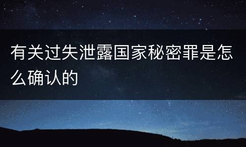 有关过失泄露国家秘密罪是怎么确认的