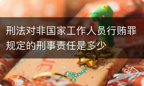 刑法对非国家工作人员行贿罪规定的刑事责任是多少