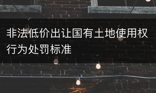 非法低价出让国有土地使用权行为处罚标准