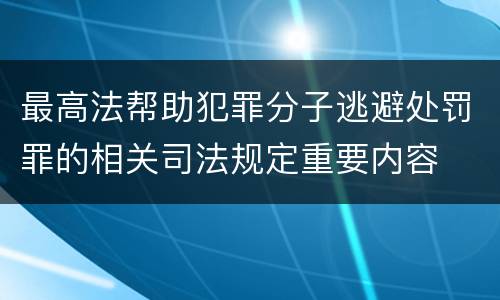 最高法帮助犯罪分子逃避处罚罪的相关司法规定重要内容