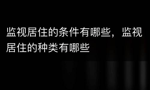 监视居住的条件有哪些，监视居住的种类有哪些