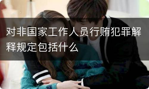 对非国家工作人员行贿犯罪解释规定包括什么