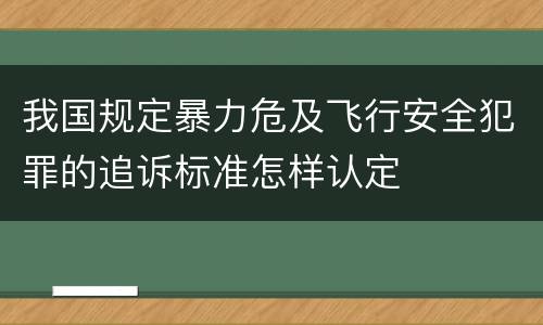 我国规定暴力危及飞行安全犯罪的追诉标准怎样认定