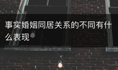 事实婚姻同居关系的不同有什么表现