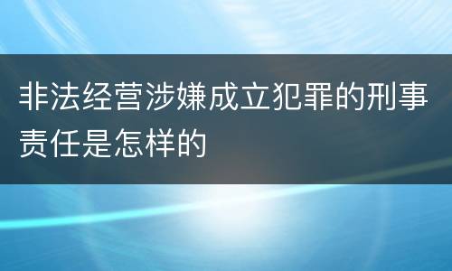 非法经营涉嫌成立犯罪的刑事责任是怎样的