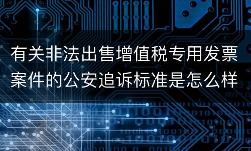 有关非法出售增值税专用发票案件的公安追诉标准是怎么样规定