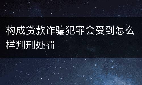 构成贷款诈骗犯罪会受到怎么样判刑处罚
