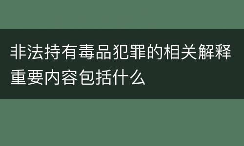 非法持有毒品犯罪的相关解释重要内容包括什么