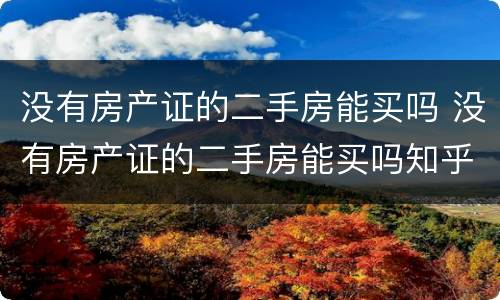 没有房产证的二手房能买吗 没有房产证的二手房能买吗知乎