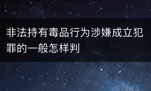 非法持有毒品行为涉嫌成立犯罪的一般怎样判