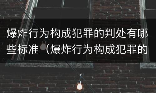 爆炸行为构成犯罪的判处有哪些标准（爆炸行为构成犯罪的判处有哪些标准和要求）