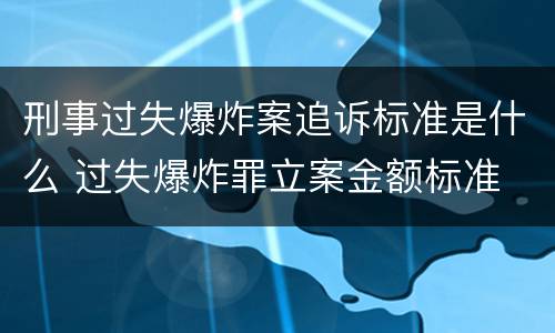 刑事过失爆炸案追诉标准是什么 过失爆炸罪立案金额标准