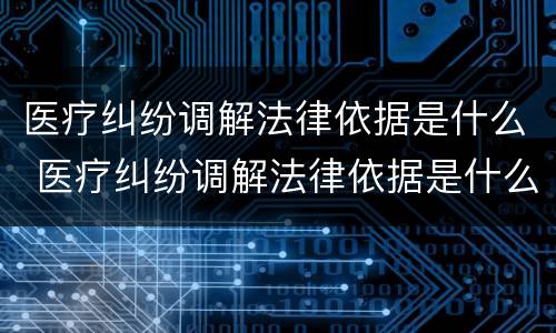 医疗纠纷调解法律依据是什么 医疗纠纷调解法律依据是什么标准