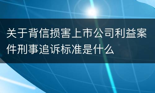 关于背信损害上市公司利益案件刑事追诉标准是什么