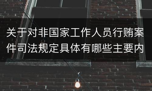 关于对非国家工作人员行贿案件司法规定具体有哪些主要内容