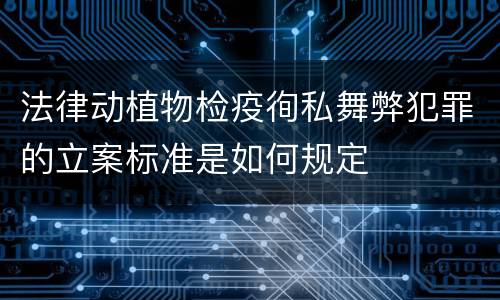 法律动植物检疫徇私舞弊犯罪的立案标准是如何规定