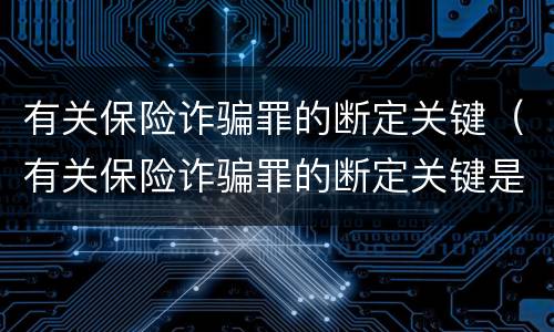 有关保险诈骗罪的断定关键（有关保险诈骗罪的断定关键是）