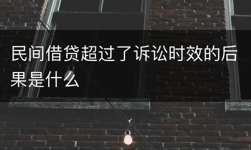 民间借贷超过了诉讼时效的后果是什么