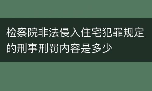 检察院非法侵入住宅犯罪规定的刑事刑罚内容是多少
