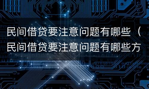 民间借贷要注意问题有哪些（民间借贷要注意问题有哪些方面）