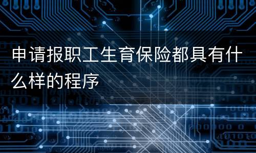 申请报职工生育保险都具有什么样的程序