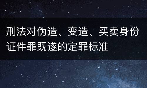 刑法对伪造、变造、买卖身份证件罪既遂的定罪标准