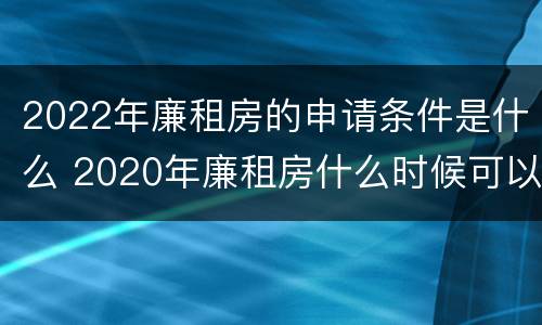 2022年廉租房的申请条件是什么 2020年廉租房什么时候可以申请