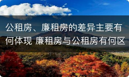 公租房、廉租房的差异主要有何体现 廉租房与公租房有何区别