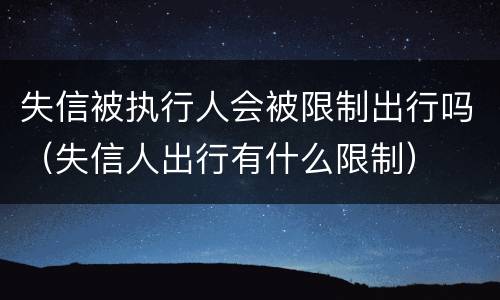 失信被执行人会被限制出行吗（失信人出行有什么限制）