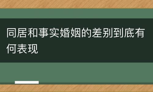 同居和事实婚姻的差别到底有何表现