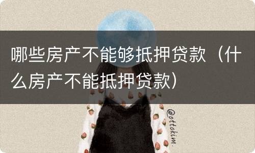 哪些房产不能够抵押贷款（什么房产不能抵押贷款）