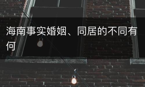 海南事实婚姻、同居的不同有何