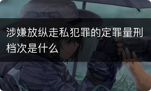 涉嫌放纵走私犯罪的定罪量刑档次是什么