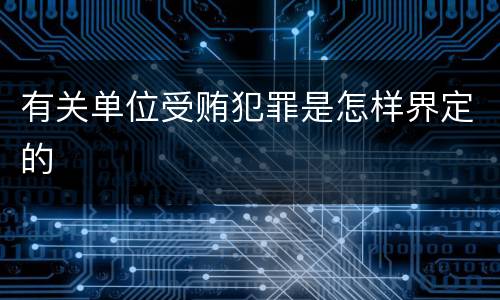 有关单位受贿犯罪是怎样界定的