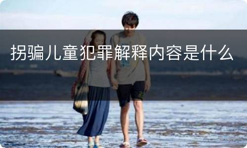 拐骗儿童犯罪解释内容是什么