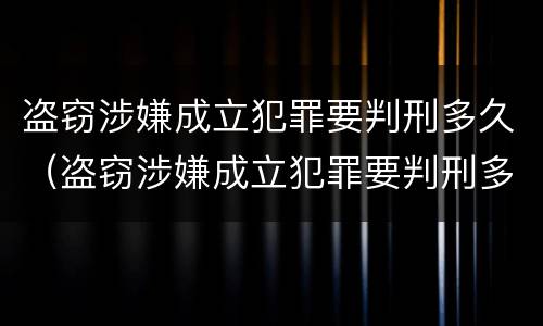 盗窃涉嫌成立犯罪要判刑多久（盗窃涉嫌成立犯罪要判刑多久呢）