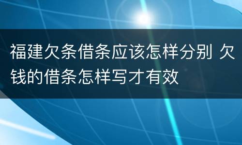 福建欠条借条应该怎样分别 欠钱的借条怎样写才有效