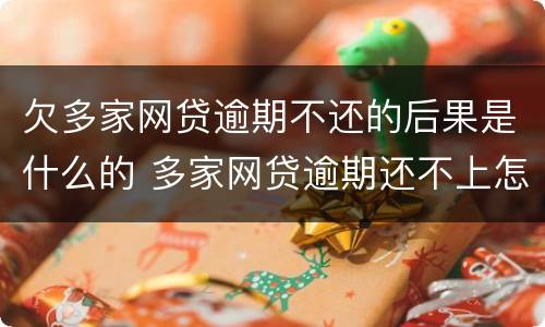 欠多家网贷逾期不还的后果是什么的 多家网贷逾期还不上怎么办