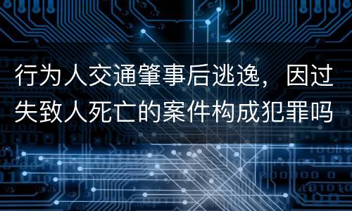 行为人交通肇事后逃逸，因过失致人死亡的案件构成犯罪吗