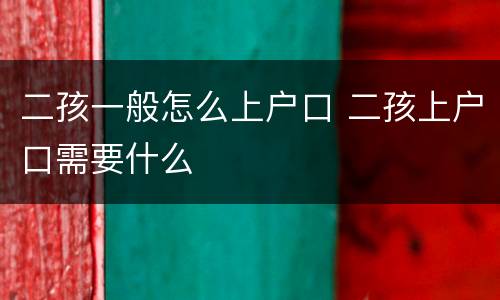 二孩一般怎么上户口 二孩上户口需要什么