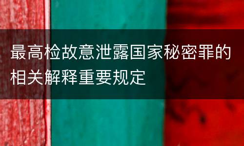 最高检故意泄露国家秘密罪的相关解释重要规定