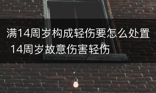 满14周岁构成轻伤要怎么处置 14周岁故意伤害轻伤