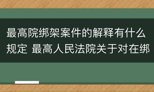 最高院绑架案件的解释有什么规定 最高人民法院关于对在绑架过程中