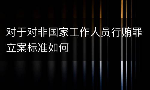 对于对非国家工作人员行贿罪立案标准如何
