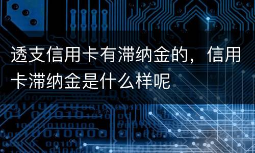 透支信用卡有滞纳金的，信用卡滞纳金是什么样呢