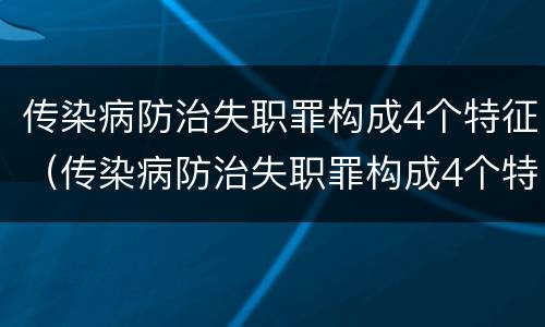 传染病防治失职罪构成4个特征（传染病防治失职罪构成4个特征是）