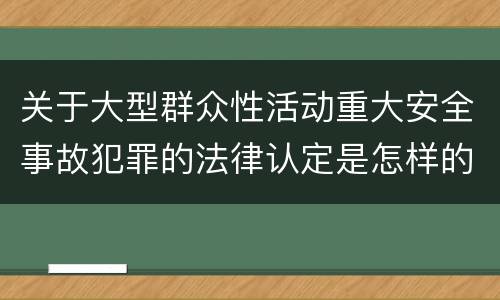 关于大型群众性活动重大安全事故犯罪的法律认定是怎样的