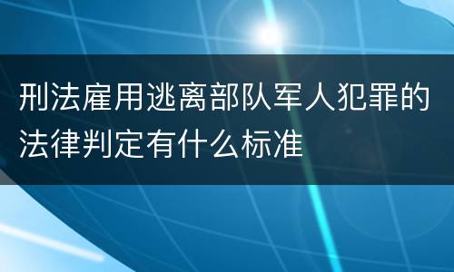 刑法雇用逃离部队军人犯罪的法律判定有什么标准